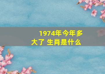 1974年今年多大了 生肖是什么